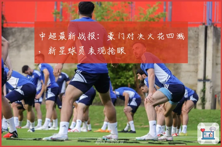 中超最新战报：豪门对决火花四溅，新星球员表现抢眼