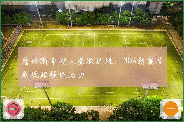 詹姆斯率湖人豪取连胜，NBA新赛季展现超强统治力