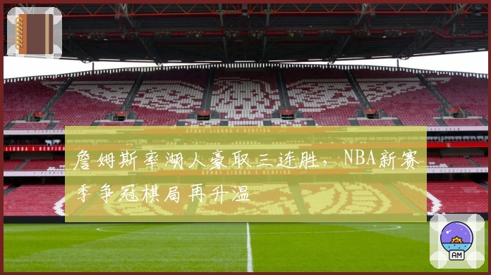 詹姆斯率湖人豪取三连胜，NBA新赛季争冠棋局再升温