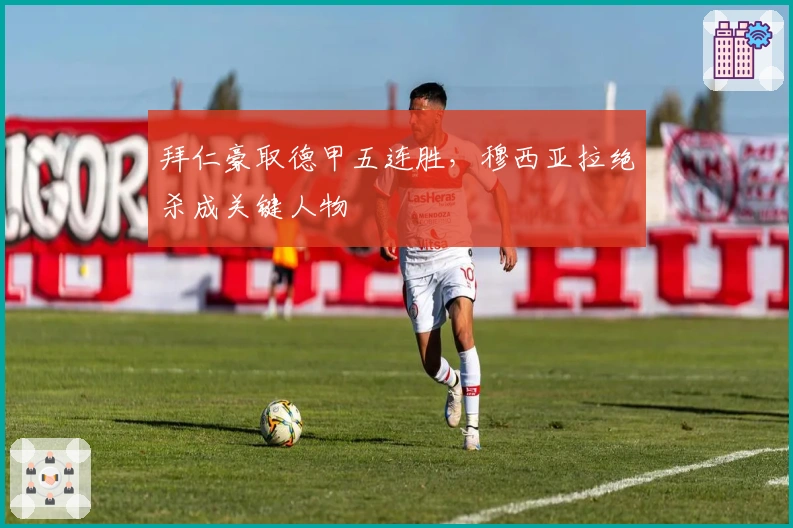 拜仁豪取德甲五连胜，穆西亚拉绝杀成关键人物