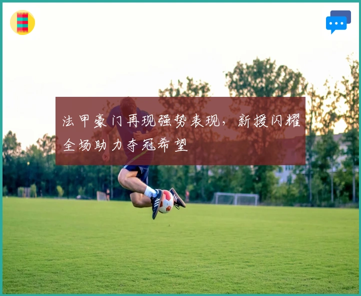 法甲豪门再现强势表现，新援闪耀全场助力夺冠希望