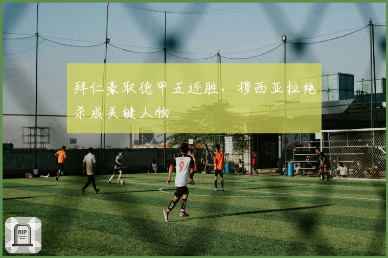 拜仁豪取德甲五连胜，穆西亚拉绝杀成关键人物