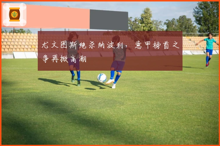 尤文图斯绝杀纳波利，意甲榜首之争再掀高潮