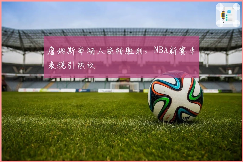 詹姆斯率湖人逆转胜利，NBA新赛季表现引热议