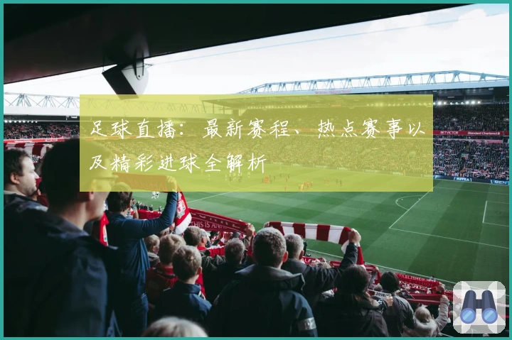 足球直播：最新赛程、热点赛事以及精彩进球全解析