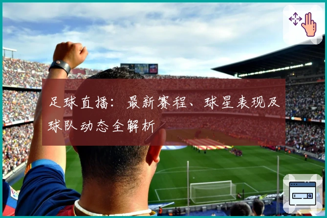 足球直播：最新赛程、球星表现及球队动态全解析