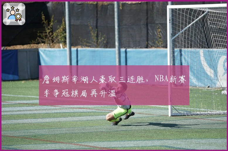 詹姆斯率湖人豪取三连胜，NBA新赛季争冠棋局再升温