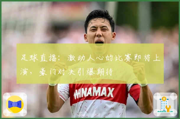 足球直播：激动人心的比赛即将上演，豪门对决引爆期待