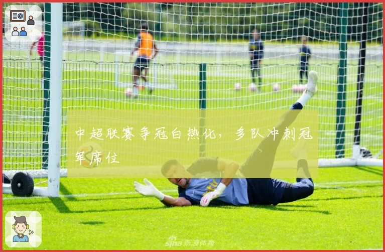 中超联赛争冠白热化，多队冲刺冠军席位