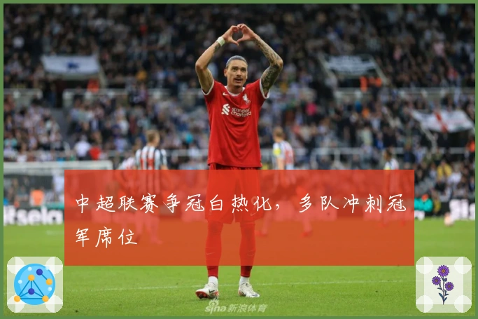 中超联赛争冠白热化，多队冲刺冠军席位