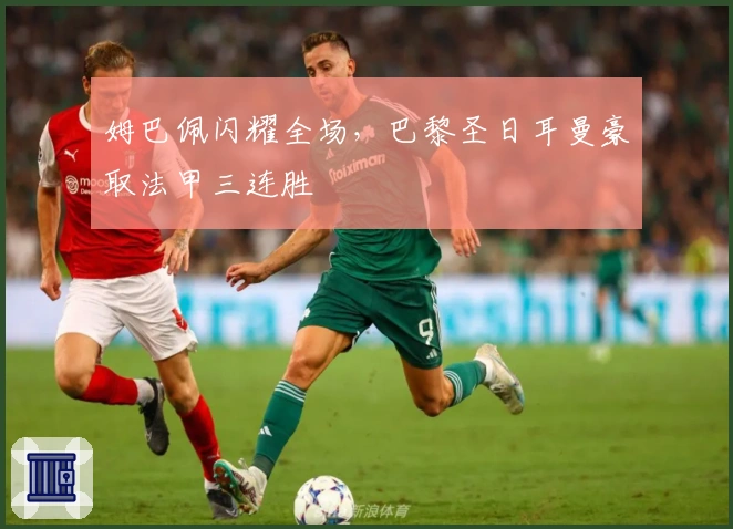 姆巴佩闪耀全场，巴黎圣日耳曼豪取法甲三连胜