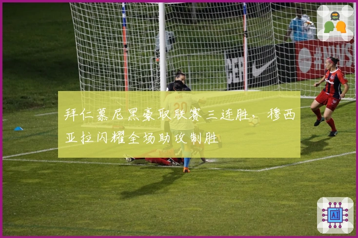 拜仁慕尼黑豪取联赛三连胜，穆西亚拉闪耀全场助攻制胜