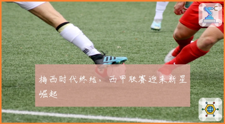 梅西时代终结，西甲联赛迎来新星崛起