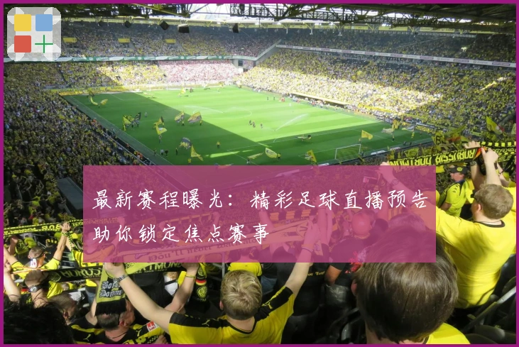 最新赛程曝光：精彩足球直播预告助你锁定焦点赛事